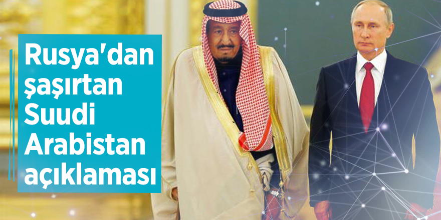Rusya'dan şaşırtan Suudi Arabistan açıklaması