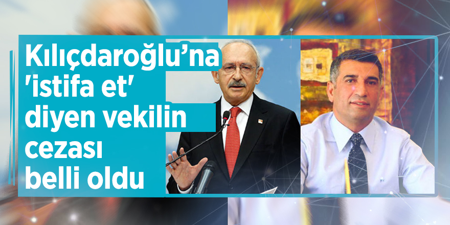 Kılıçdaroğlu’na 'istifa et' diyen vekilin cezası belli oldu