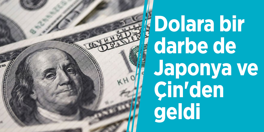 Dolara bir darbe de Japonya ve Çin'den geldi