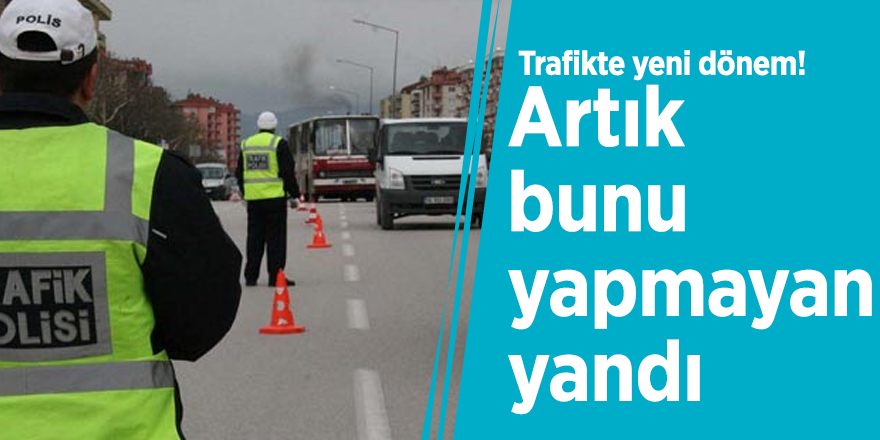 Trafikte yeni dönem! Artık bunu yapmayan yandı