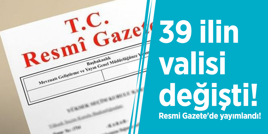 39 ilin valisi değişti! Resmi Gazete'de yayımlandı!