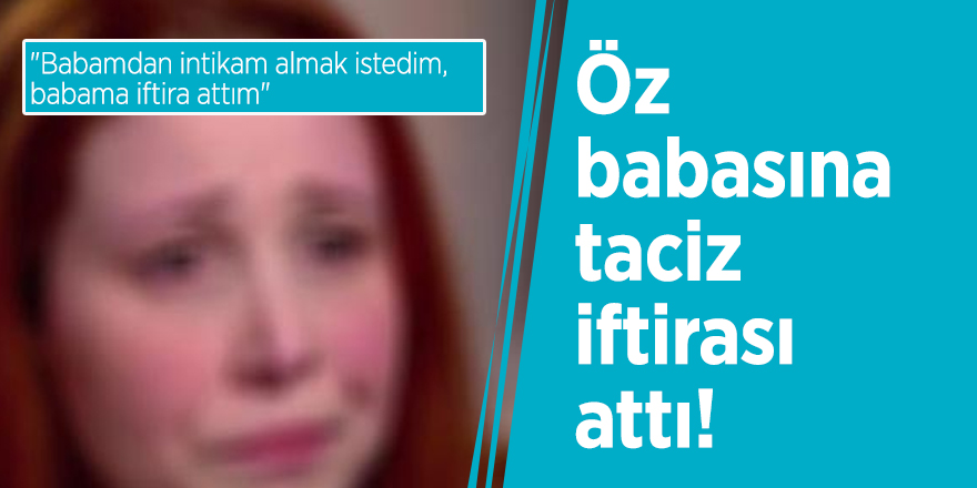 Gençlik nereye gidiyor? Öz babasına taciz iftirası attı!