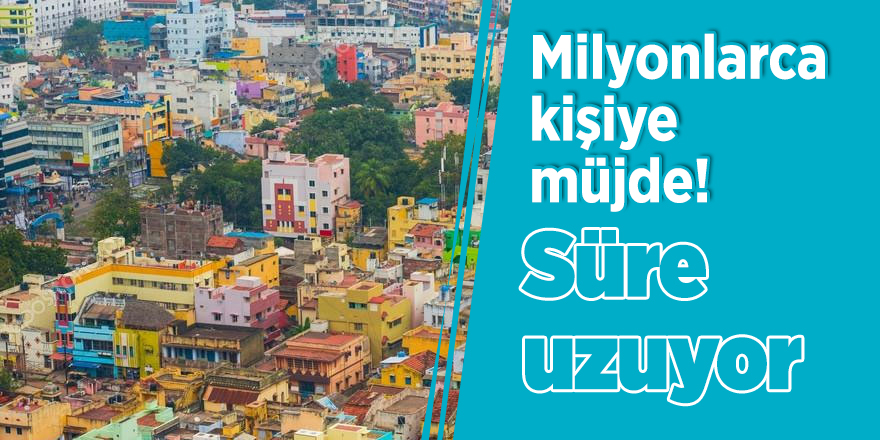Milyonlarca kişiye müjde! Süre uzuyor