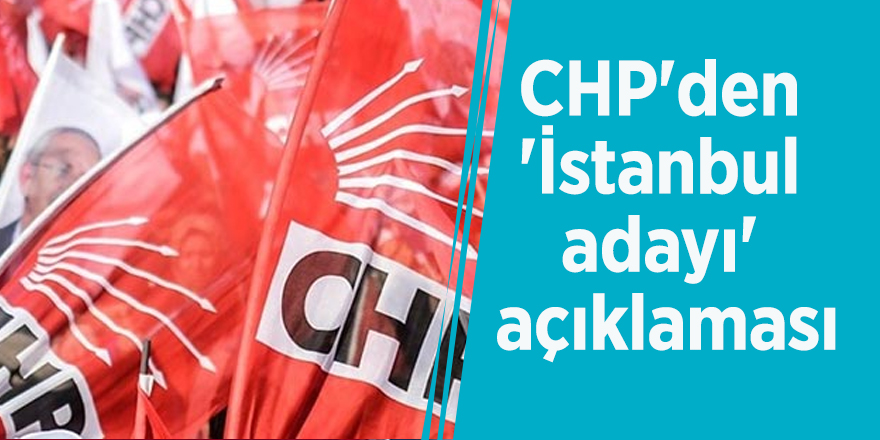 CHP'den 'İstanbul adayı' açıklaması