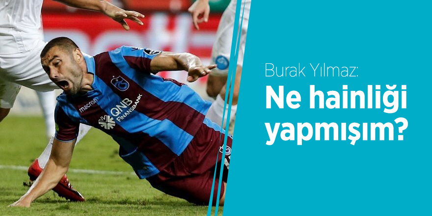 Burak Yılmaz: Ne hainliği yapmışım?