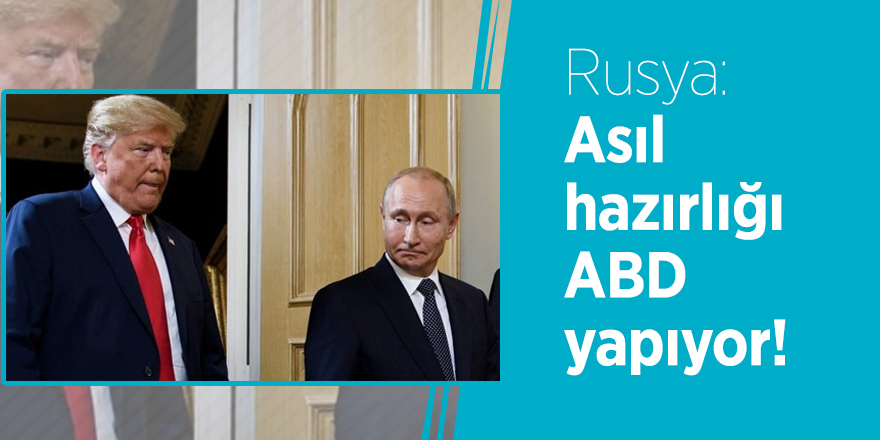 Rusya: Asıl hazırlığı ABD yapıyor!