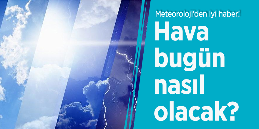 Meteoroloji’den iyi haber! Hava bugün nasıl olacak?