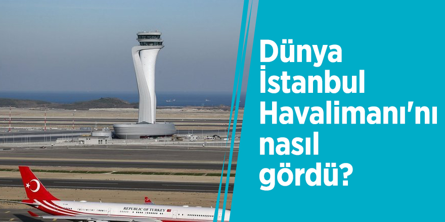 Dünya İstanbul Havalimanı'nı nasıl gördü?