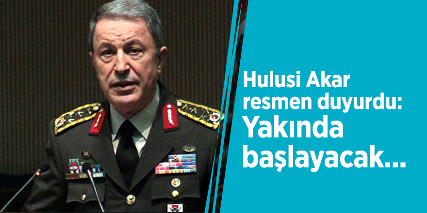 Hulusi Akar resmen duyurdu: Yakında başlayacak...