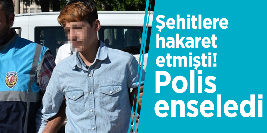 Şehitlere hakaret etmişti! Polis enseledi
