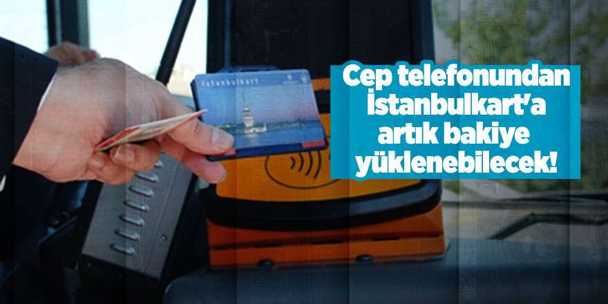 Cep telefonundan İstanbulkart'a artık bakiye yüklenebilecek!