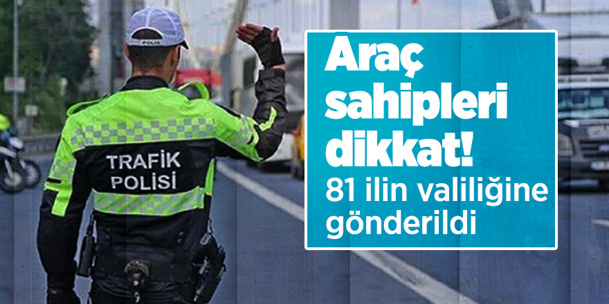 Araç sahipleri dikkat! 81 ilin valiliğine gönderildi