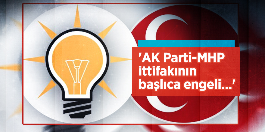 'AK Parti-MHP ittifakının başlıca engeli...'