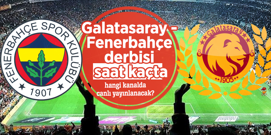 Galatasaray - Fenerbahçe derbisi saat kaçta, hangi kanalda canlı yayınlanacak?