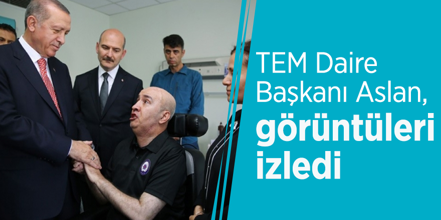 TEM Daire Başkanı Aslan, o görüntüleri izledi