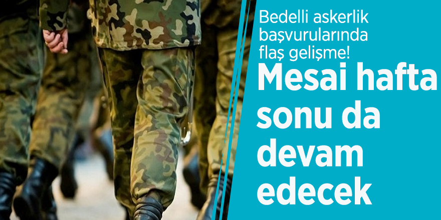 Bedelli askerlik başvurularında flaş gelişme! Mesai hafta sonu da devam edecek