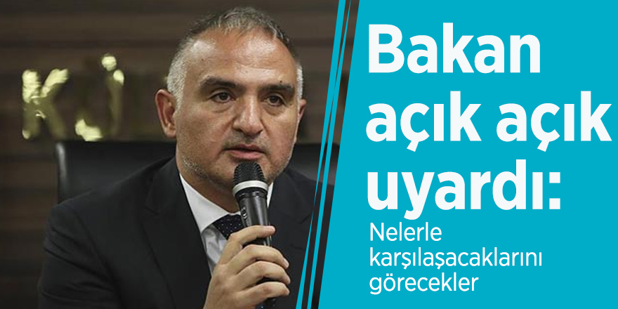 Bakan açık açık uyardı: Nelerle karşılaşacaklarını görecekler