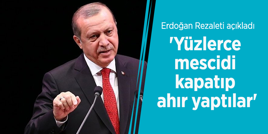 Erdoğan Rezaleti açıkladı! 'Yüzlerce mescidi kapatıp ahır yaptılar'