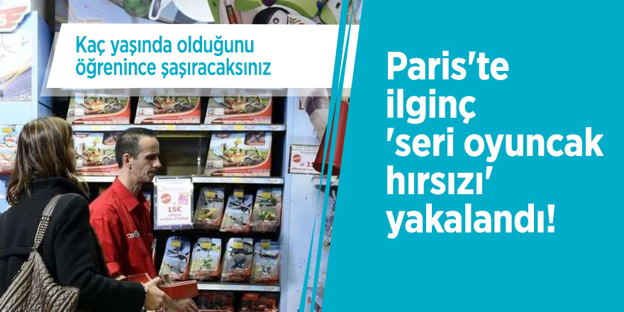 Paris'te ilginç 'seri oyuncak hırsızı' yakalandı!