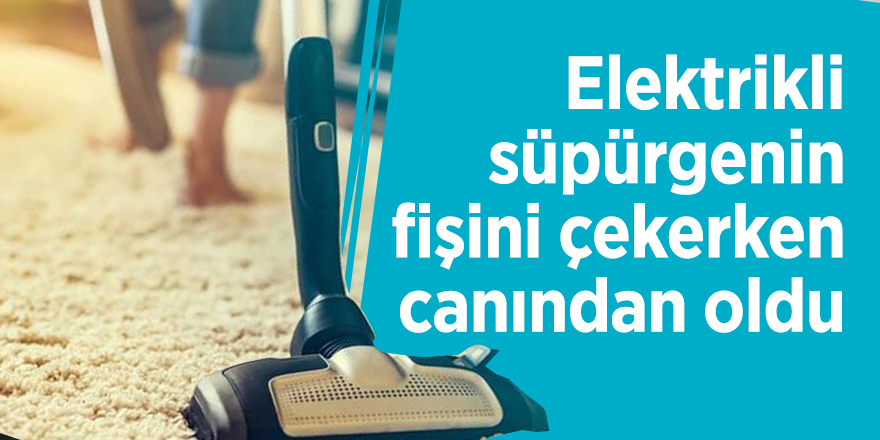 Elektrikli süpürgenin fişini çekerken canından oldu