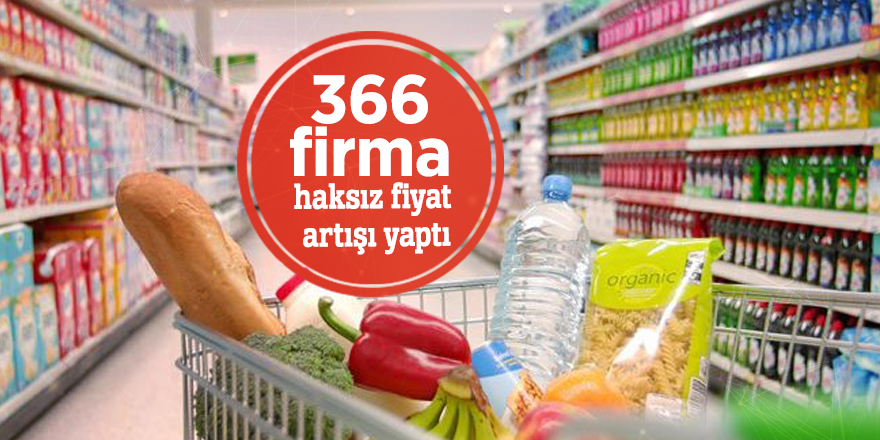 Bakanlık açıkladı: 366 firma haksız fiyat artışı yaptı