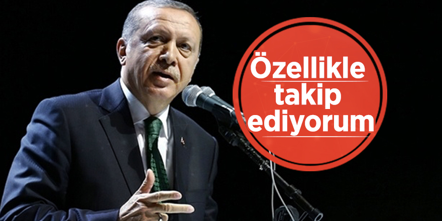 Başkan Erdoğan: Özellikle takip ediyorum
