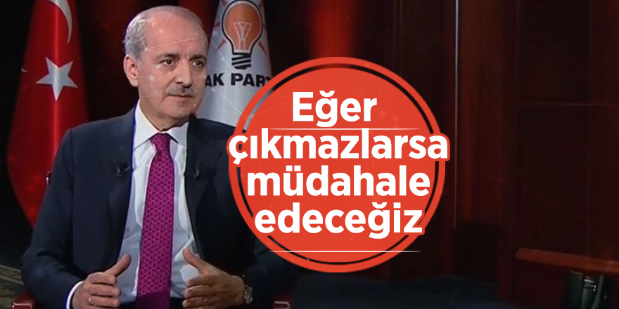 Numan Kurtulmuş'tan kritik açıklama: Eğer çıkmazlarsa müdahale edeceğiz