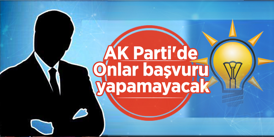 AK Parti'de Onlar başvuru yapamayacak
