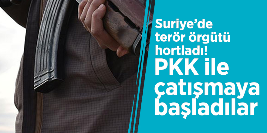 Suriye’de terör örgütü hortladı! PKK ile çatışmaya başladılar