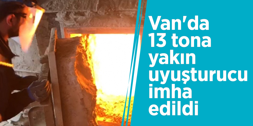 Van'da 13 tona yakın uyuşturucu imha edildi