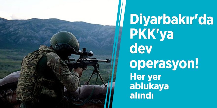Diyarbakır'da PKK'ya dev operasyon! Her yer ablukaya alındı
