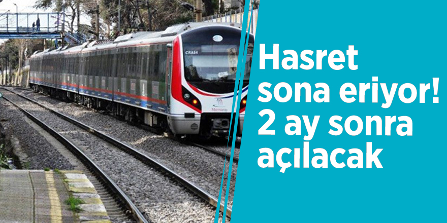 Hasret sona eriyor! 2 ay sonra açılacak