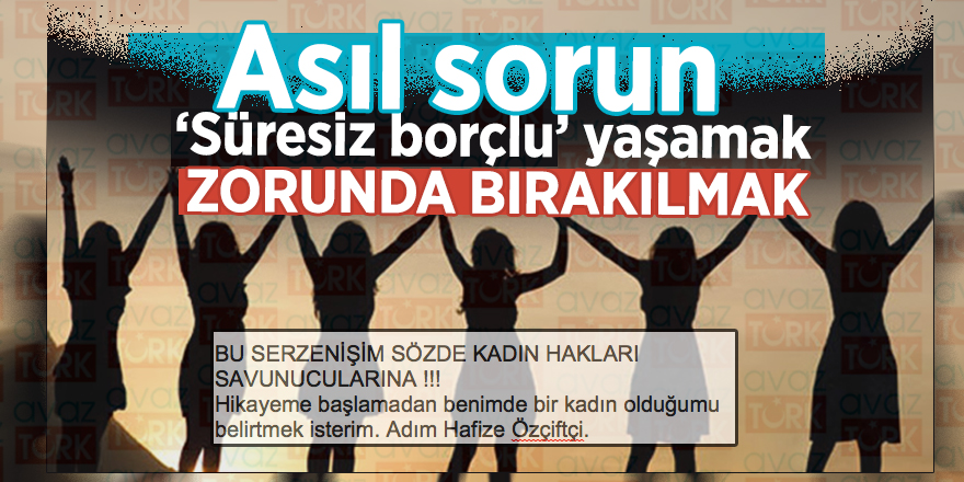 Asıl sorun ‘Süresiz borçlu’ yaşamak zorunda bırakılmak