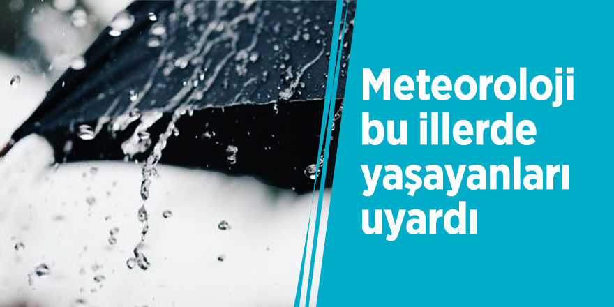 Meteoroloji bu illerde yaşayanları uyardı