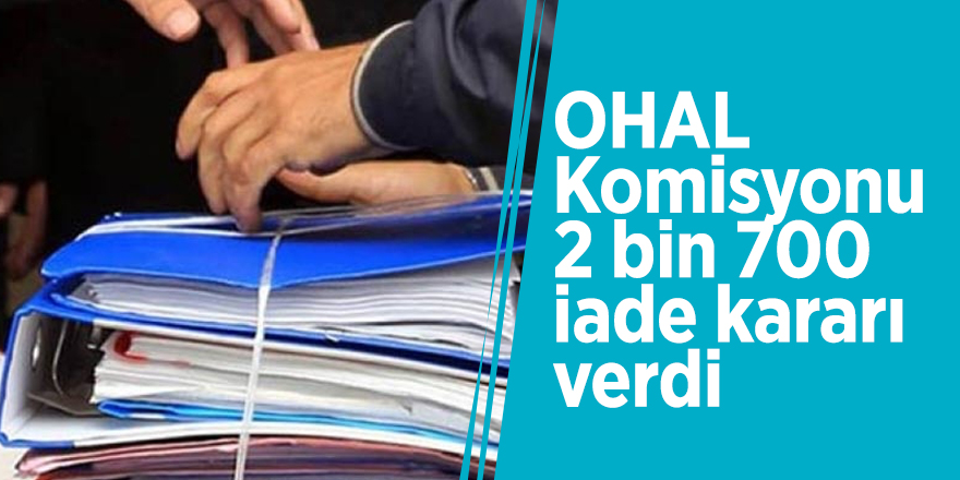 'OHAL Komisyonu 2 bin 700 iade kararı verdi'