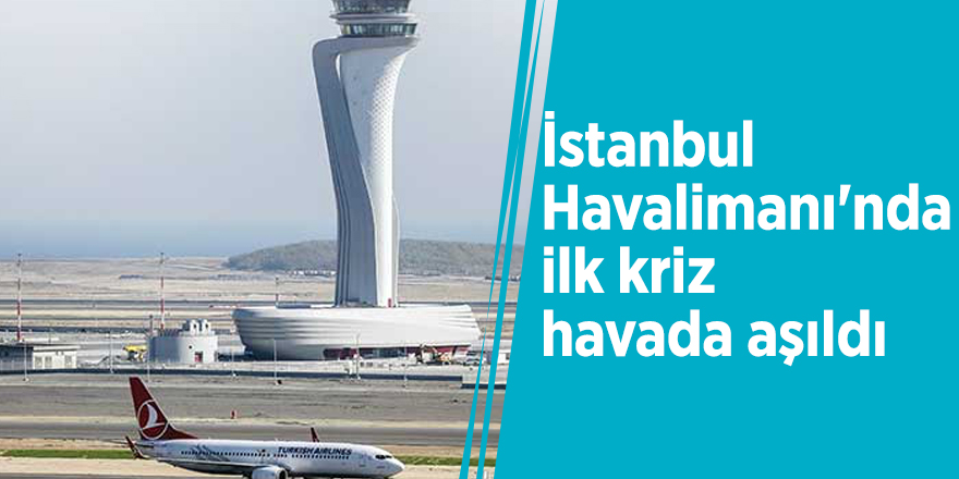 İstanbul Havalimanı'nda ilk kriz havada aşıldı