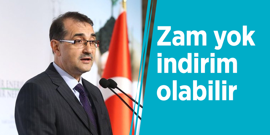 Bakan açıkladı: Zam yok indirim olabilir