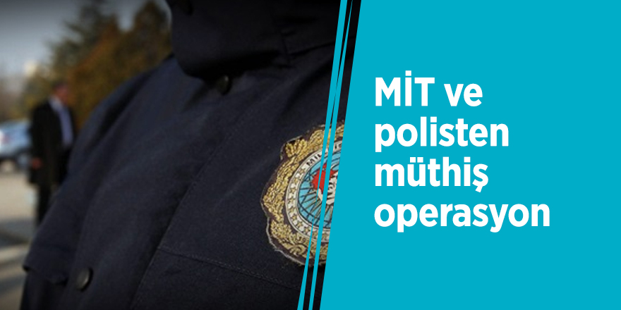 MİT ve polisten müthiş operasyon