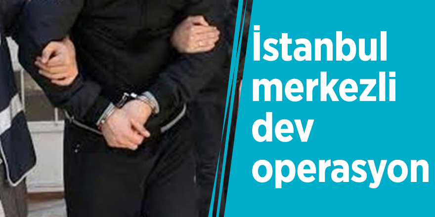 Düğmeye basıldı! İstanbul merkezli dev operasyon