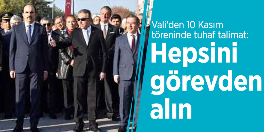 Vali'den 10 Kasım töreninde tuhaf talimat: Hepsini görevden alın