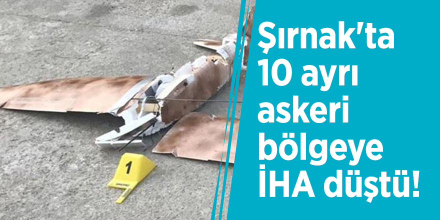 Şırnak'ta 10 ayrı askeri bölgeye İHA düştü!