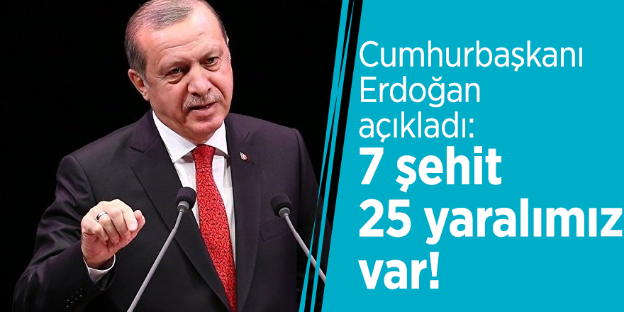 Cumhurbaşkanı Erdoğan: 7 şehit 25 yaralımız var