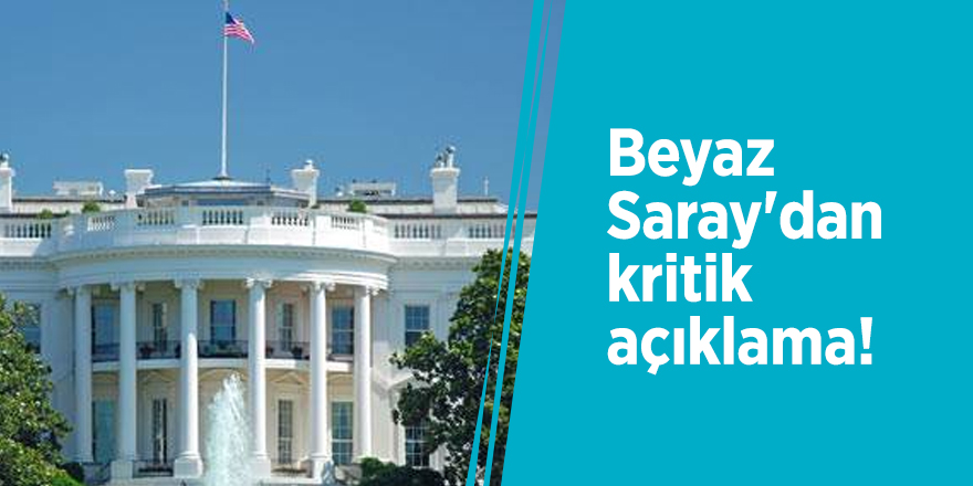 Beyaz Saray'dan kritik açıklama!