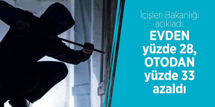 İçişleri Bakanlığı açıkladı: Evden yüzde 28, otodan  yüzde 33 azaldı