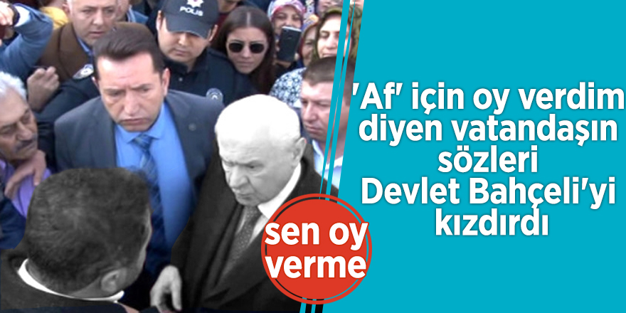 'Af' için oy verdim diyen vatandaşın sözleri Devlet Bahçeli'yi kızdırdı