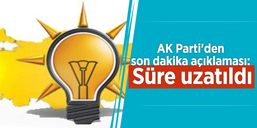 AK Parti'den son dakika açıklaması: Süre uzatıldı