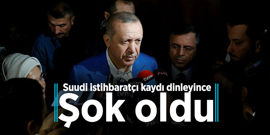 Erdoğan: Suudi istihbaratçı kaydı dinleyince şok oldu