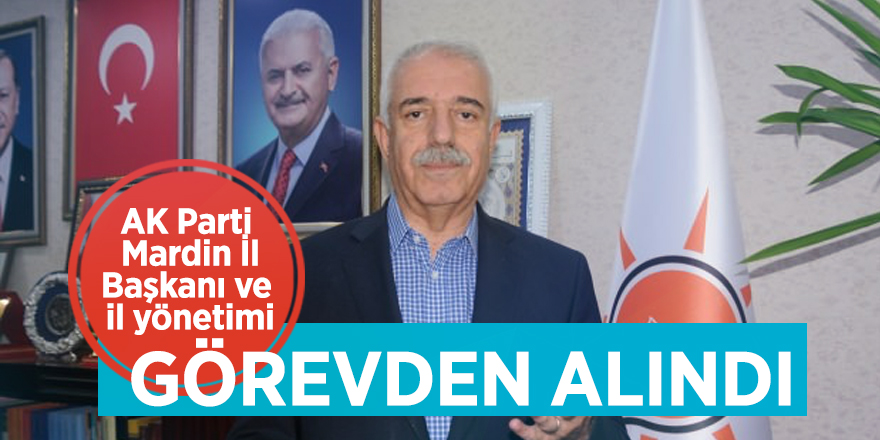 AK Parti Mardin İl Başkanı ve il yönetimi, görevden alındı