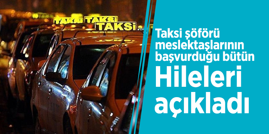 Taksi şöförü meslektaşlarının başvurduğu bütün hileleri açıkladı