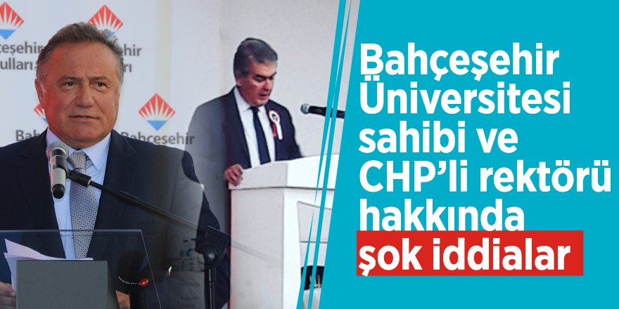 Bahçeşehir Üniversitesi sahibi ve CHP’li rektörü hakkında şok iddialar